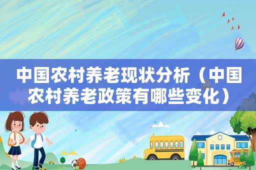 中國農(nóng)村養(yǎng)老現(xiàn)狀分析（中國農(nóng)村養(yǎng)老政策有哪些變化）