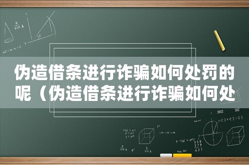 偽造借條進行詐騙如何處罰的呢（偽造借條進行詐騙如何處罰的）