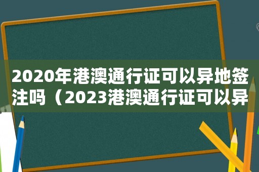 2020年港澳通行證可以異地簽注嗎（2023港澳通行證可以異地辦理嗎?）