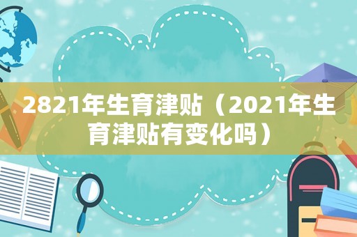 2821年生育津貼（2021年生育津貼有變化嗎）