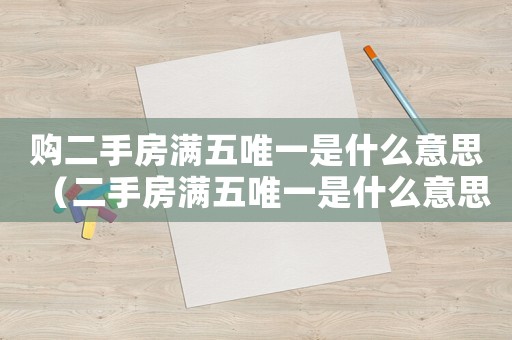 購二手房滿五唯一是什么意思（二手房滿五唯一是什么意思免什么稅）