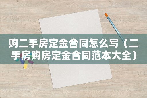 購(gòu)二手房定金合同怎么寫（二手房購(gòu)房定金合同范本大全）