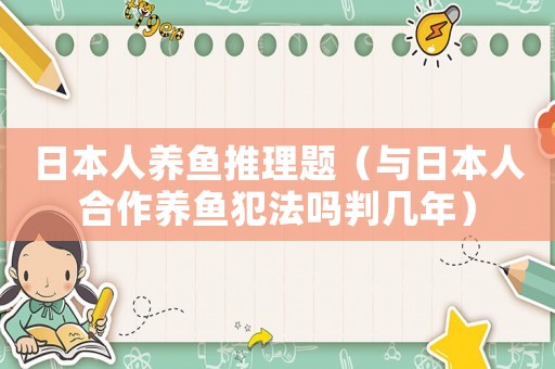日本人養(yǎng)魚推理題（與日本人合作養(yǎng)魚犯法嗎判幾年）