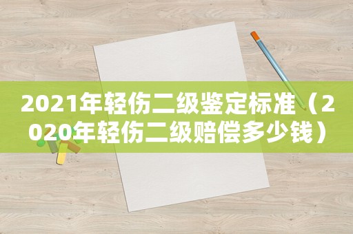 2021年輕傷二級鑒定標準（2020年輕傷二級賠償多少錢）
