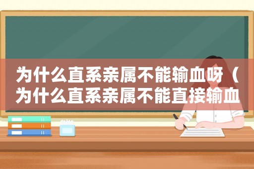 為什么直系親屬不能輸血呀（為什么直系親屬不能直接輸血）