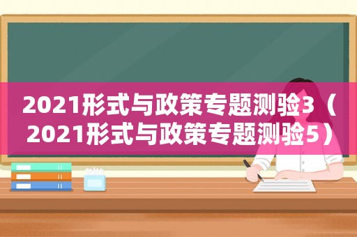 2021形式與政策專題測驗3（2021形式與政策專題測驗5）
