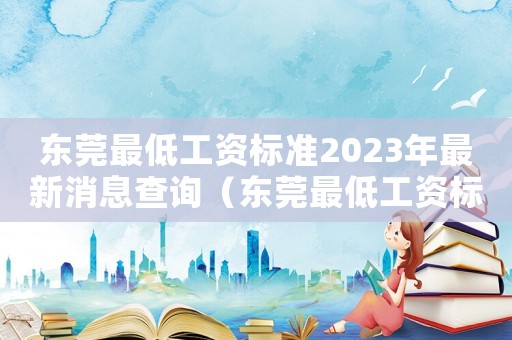 東莞最低工資標準2023年最新消息查詢（東莞最低工資標準2023年最新）