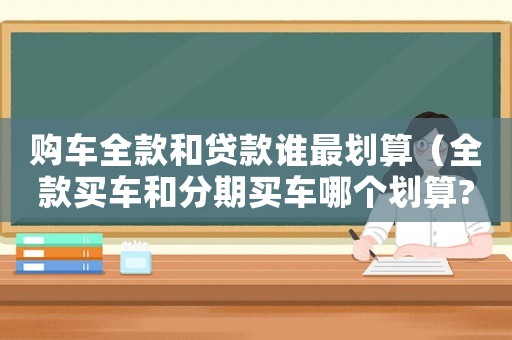 購車全款和貸款誰最劃算（全款買車和分期買車哪個劃算?）