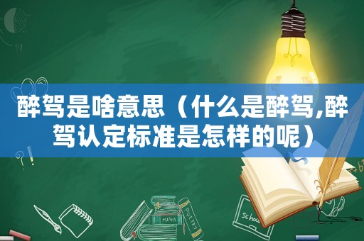 醉駕是啥意思（什么是醉駕,醉駕認定標準是怎樣的呢）