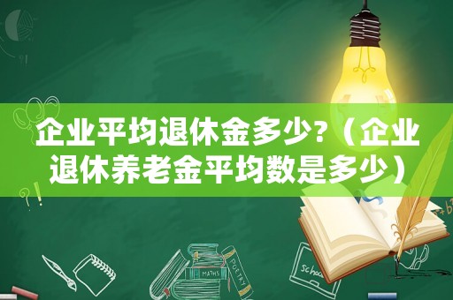 企業平均退休金多少?（企業退休養老金平均數是多少）