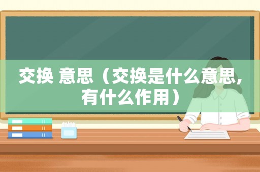 交換 意思（交換是什么意思,有什么作用）
