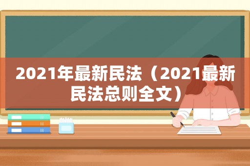 2021年最新民法（2021最新民法總則全文）