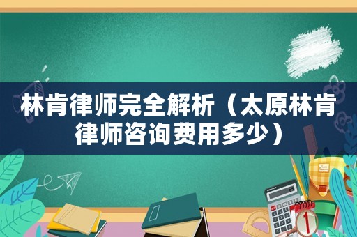 林肯律師完全解析（太原林肯律師咨詢費用多少）