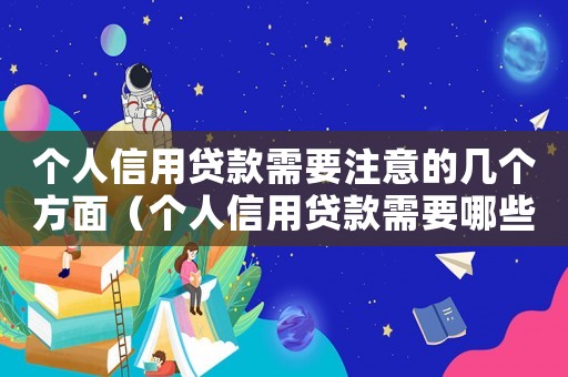 個人信用貸款需要注意的幾個方面（個人信用貸款需要哪些條件呢）