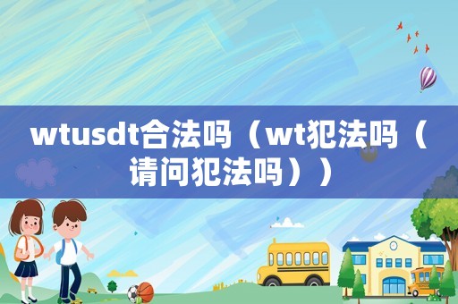 wtusdt合法嗎（wt犯法嗎（請問犯法嗎））