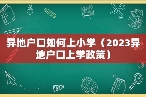 異地戶口如何上小學（2023異地戶口上學政策）