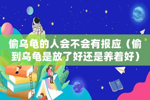 偷烏龜?shù)娜藭粫袌髴?yīng)（偷到烏龜是放了好還是養(yǎng)著好）
