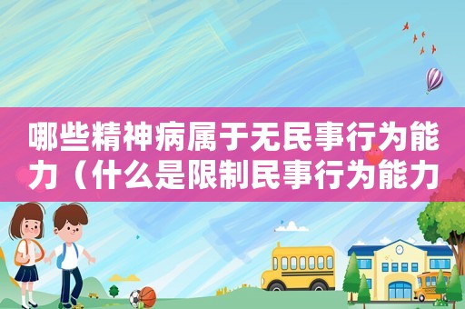 哪些精神病屬于無(wú)民事行為能力（什么是限制民事行為能力人?）