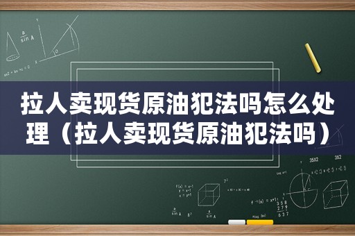 拉人賣現貨原油犯法嗎怎么處理（拉人賣現貨原油犯法嗎）