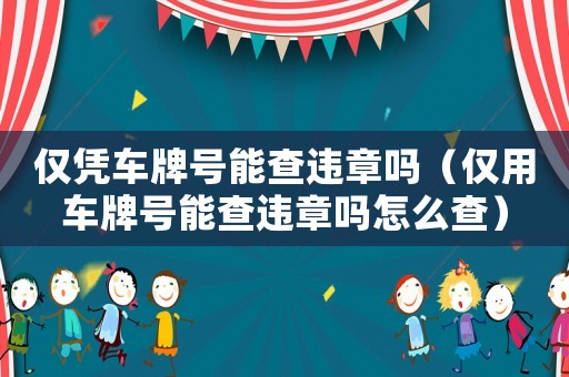 僅憑車牌號能查違章嗎（僅用車牌號能查違章嗎怎么查）