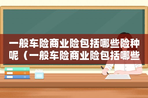 一般車險商業險包括哪些險種呢（一般車險商業險包括哪些險種）