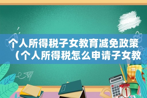 個人所得稅子女教育減免政策（個人所得稅怎么申請子女教育減免）