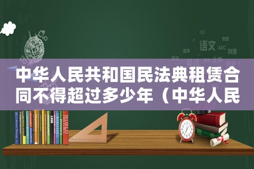 中華人民共和國民法典租賃合同不得超過多少年（中華人民共和國民法典租賃合同）