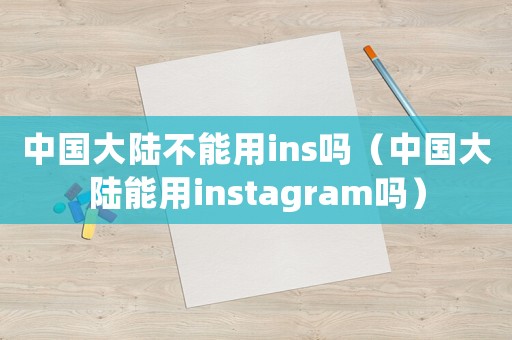 中國大陸不能用ins嗎（中國大陸能用instagram嗎）
