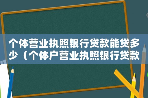個體營業執照銀行貸款能貸多少（個體戶營業執照銀行貸款條件）