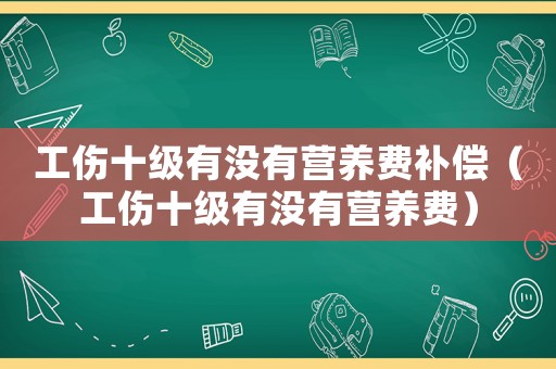 工傷十級有沒有營養(yǎng)費補償（工傷十級有沒有營養(yǎng)費）