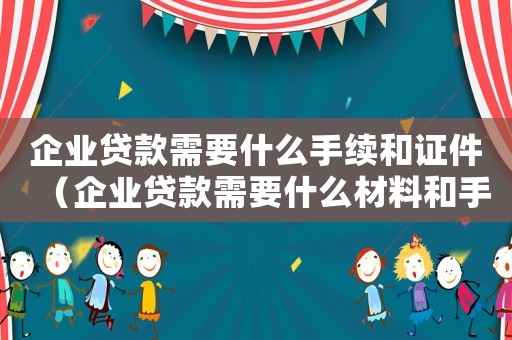 企業(yè)貸款需要什么手續(xù)和證件（企業(yè)貸款需要什么材料和手續(xù)）