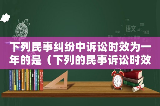 下列民事糾紛中訴訟時(shí)效為一年的是（下列的民事訴訟時(shí)效期間為一年）