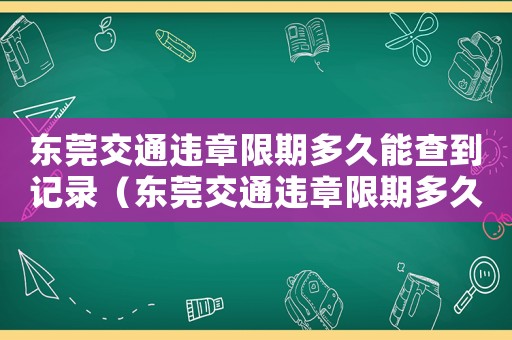 東莞交通違章限期多久能查到記錄（東莞交通違章限期多久能查到）