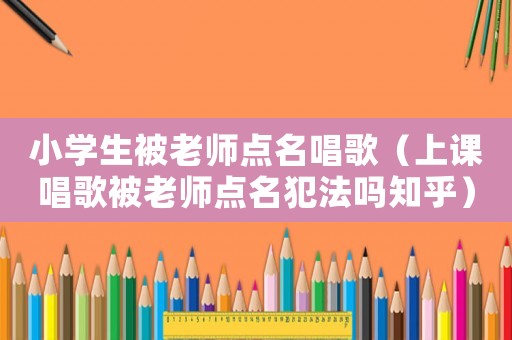 小學生被老師點名唱歌（上課唱歌被老師點名犯法嗎知乎）