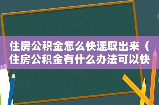 住房公積金怎么快速取出來（住房公積金有什么辦法可以快速提取）
