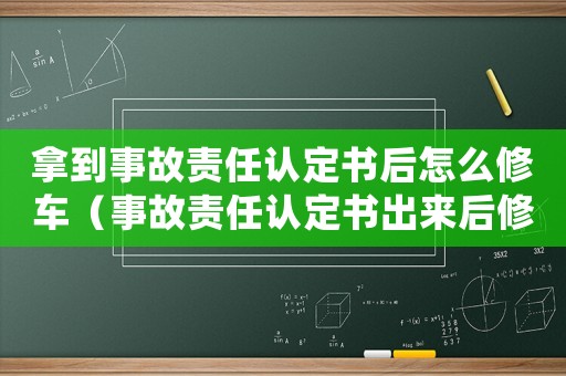 拿到事故責任認定書后怎么修車（事故責任認定書出來后修車怎么處理）