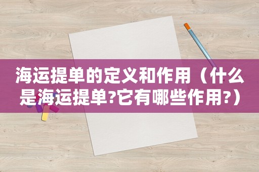 海運提單的定義和作用（什么是海運提單?它有哪些作用?）