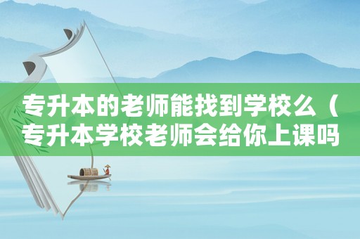 專升本的老師能找到學(xué)校么（專升本學(xué)校老師會(huì)給你上課嗎）