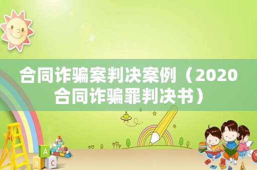 合同詐騙案判決案例（2020合同詐騙罪判決書(shū)）