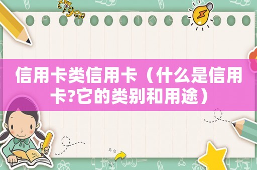 信用卡類信用卡（什么是信用卡?它的類別和用途）
