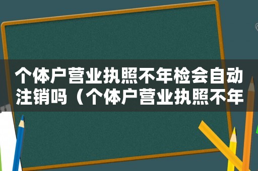 個體戶營業執照不年檢會自動注銷嗎（個體戶營業執照不年檢的后果）