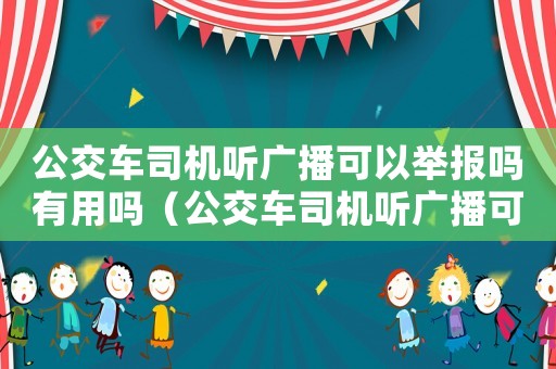 公交車司機聽廣播可以舉報嗎有用嗎（公交車司機聽廣播可以舉報嗎）