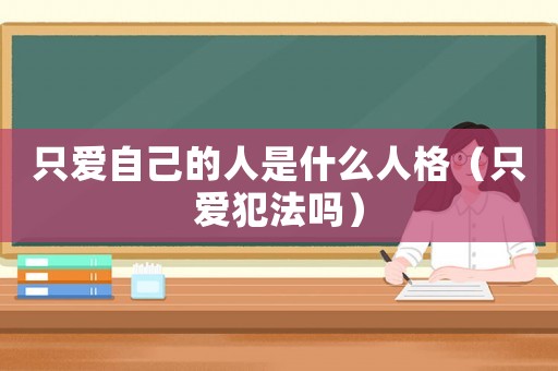 只愛自己的人是什么人格（只愛犯法嗎）
