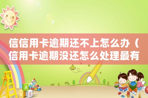 信信用卡逾期還不上怎么辦（信用卡逾期沒還怎么處理最有效）