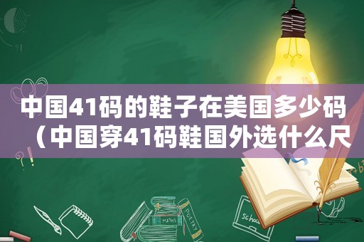 中國41碼的鞋子在美國多少碼（中國穿41碼鞋國外選什么尺碼）
