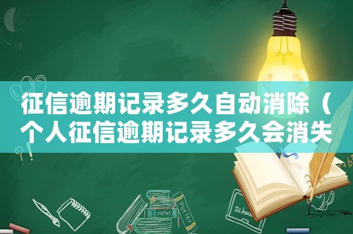 征信逾期記錄多久自動消除（個人征信逾期記錄多久會消失啊）