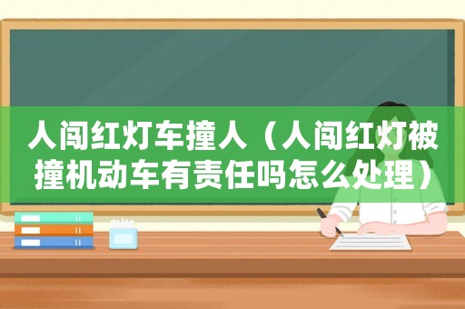 人闖紅燈車撞人（人闖紅燈被撞機動車有責任嗎怎么處理）
