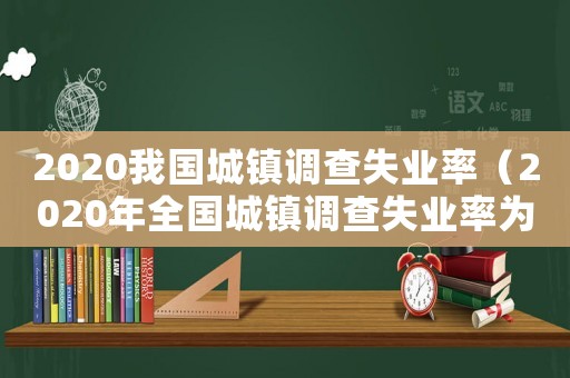 2020我國城鎮調查失業率（2020年全國城鎮調查失業率為多少）