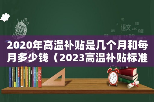 2020年高溫補貼是幾個月和每月多少錢（2023高溫補貼標準是什么啊）
