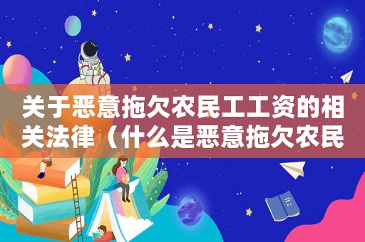 關于惡意拖欠農民工工資的相關法律（什么是惡意拖欠農民工工資的行為）